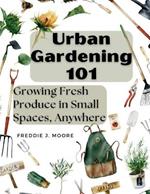 Urban Gardening 101: Growing Fresh Produce in Small Spaces, Anywhere