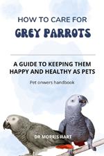 How to Care for GREY PARROTS: A Guide to Keeping Them Happy and Healthy as Pets