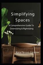 Simplifying Spaces: A Comprehensive Guide For Downsizing & Rightsizing: Guide with steps for moving & Downsizing. Organizing living space, Thriving in retirement, retirement living