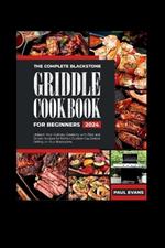 The Complete Blackstone Griddle Cookbook for Beginners 2024: Unleash Your Culinary Creativity with Fast and Simple Recipes for Perfect Outdoor Gas Griddle Grilling on Your Blackstone.