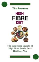 High Fibre Diet: The Surprising Secrets of High Fibre Foods for a Healthier You