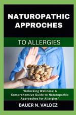 Naturopathic Approches to Allergies: Unlocking Wellness: A Comprehensive Guide to Naturopathic Approaches for Allergies