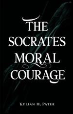 The Socrates Moral Courage: Step-by-step guide to overcoming life's ethical challenges with courage and integrity