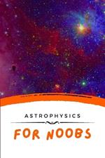 Astrophysics For Noobs