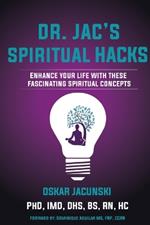 Dr. Jac's Spiritual Hacks: Enhance Your Life With These Fascinating Spiritual Concepts