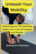 Unleash Your Mobility: Mastering the Ten Essential Habits for a Life of Freedom and Vitality