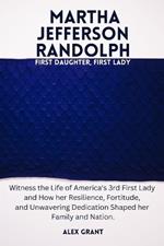 Martha Jefferson Randolph: First Daughter, First Lady - Witness the Life of America's 3rd First Lady and How her Resilience, Fortitude, and Unwavering Dedication Shaped her Family and Nation.