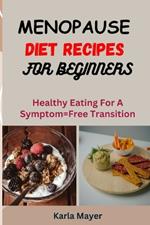 Menopause Diet Recipes for Beginners: Healthy Eating For A Symptom-Free Transition