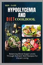 Hypoglycemia and Diet Cook Book: Balancing Blood Sugar Levels Through Nutrient-Rich Recipes For Vibrant Living