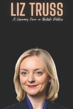 Liz Truss: A Visionary Force in British Politics