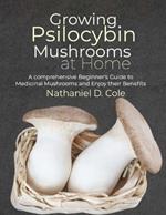 Growing Psilocybin Mushrooms at Home: A comprehensive Beginner's Guide to Medicinal Mushrooms and Enjoy their Benefits