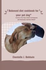 Balanced diet cookbook for your pet dog: Transform Your Dog's Health and Happiness with Homemade, Nutritious Meals!