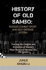 History of Old Sambo: Russia's Combat Sport and Self-Defense System: Tracing the Origins and Evolution of Russia's Time-Honored Martial Art, Old Sambo