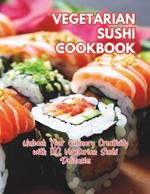 Vegetarian Sushi Cookbook: Unleash Your Culinary Creativity with 110 Vegetarian Sushi Delicacies