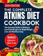 The complete Atkins diet cookbook 2024: The Essential Guide to Delicious Low-Carb Recipes for Rapid Weight Loss and Healthy Living