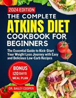 The complete Atkins diet cookbook for BEGINNERS 2024: The Essential Guide to Kick-Start Your Weight Loss Journey with Easy and Delicious Low-Carb Recipes