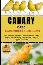 Canaries Care Handbook for Beginners: The Complete Guide On Canary Care Diet, Cages, Singing, Where To Buy, Cost, Health, Lifespan, Types, And More!