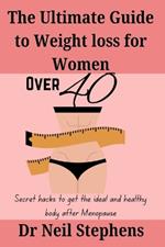 The Ultimate Guide to weight loss for Women over 40: Secret hacks to get the ideal and healthy body after Menopause/28 HEALTHY AND DELICIOUS RECIPES