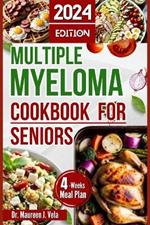 Multiple Myeloma Cookbook for Seniors: Easy & Enjoyable Meal Recipes with Nutritional Tips, Guidance for Seniors, along with Strategies for Managing Multiple Myeloma 4 Weeks Meal Plan