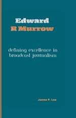 Edward R Murrow: Defining Excellence in Broadcast Journalism