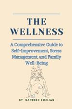 The Wellness: A Comprehensive Guide to Self-Improvement, Stress Management, and Family Well-Being: A Woman's Guide to Wellness, Self-Care, Personal Growth, Practical Tips, Tools, and Techniques
