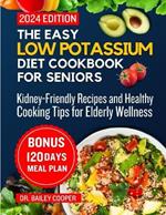 The Easy Low Potassium Diet Cookbook for seniors 2024: Kidney-Friendly Recipes and Healthy Cooking Tips for Elderly Wellness