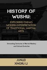 History of Wushu: Exploring China's Modern Interpretation of Traditional Martial Arts: Unraveling Centuries of Martial Mastery and Cultural Evolution