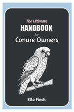 The Ultimate Handbook for Conure Owners: A Complete Manual for Choosing, Caring, and Understanding Conures as Pets