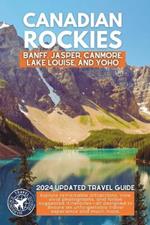 Exploring the Canadian Rockies: A Comprehensive Guide to the National Parks and Attractions of Banff, Jasper, Canmore, Lake Louise, and Yoho (Full Color)