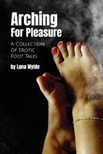 Arching for Pleasure: A Collection of Erotic Foot Tales