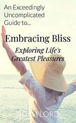 Embracing Bliss: Exploring Life's Greatest Pleasures: An Exceedingly Uncomplicated Guide