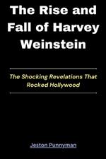 The Rise and Fall of Harvey Weinstein: The Shocking Revelations That Rocked Hollywood
