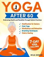 Yoga After 60: Embracing Health and Flexibility Through Holistic Practices: 7-Day Yoga Challenge: Day-by-Day Guidance for a Transformative Journey