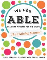 We are ABLE: THE TRAINING MANUAL: Disability Ministry for the Church