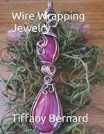 Wire Wrapping Jewelry: Beginner Friendly Step-by-Step Instructions Featuring Full Color Photos to Create a Beautiful Piece of Wearable Art Featuring a Teardrop, and an Oval Shaped Cabochon. 
