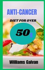 ANTI-CANCER DIET FOR OVER 50s: A Comprehensive Guide To Nutrition And Lifestyle Changes For Cancer Prevention And Recovery