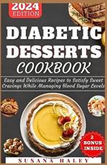 Diabetic Desserts Cookbook 2024: Easy and Delicious Recipes to Satisfy Sweet Cravings While Managing Blood Sugar Levels