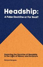 Headship: A False Doctrine or For Real?: Exploring the Doctrine of Headship in the Light of History and Scripture