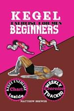 Kegel Exercise for Men Beginners: A compressive guide to build up your pelvic floor muscle triumph over erectile dysfunction and take charge of your health sex life