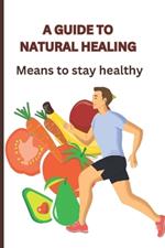 A Guide to Natural Healing: Means to Stay Healthy