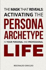 The Mask That Reveals: Activating the Persona Archetype in Your Personal and Professional Life