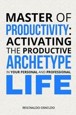 Master of Productivity: Activating the Productive Archetype in Your Personal and Professional Life