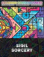 Sigil Sorcery: A Coloring Codex for Manifestation and Magick, from Occult Symbols, Esoteric Glyphs, and Chaosemic Art, to Sygildric Psychonautic Scrying, Thoughtform Emissions, Egregoric Emations, Hyperdimensional Hypersigil Sourcery & Chaos Magic