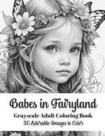 Babes in Fairyland - Grayscale Adult Coloring Book: 30 Adorable Images to Color