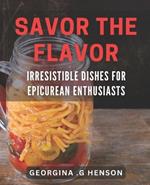 Savor the Flavor: Irresistible Dishes for Epicurean Enthusiasts: Discover the Art of Gourmet Cooking: Mouth-Watering dishes for Food Lovers.