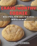 Crave-Worthy Cookie Recipes for Delightful Indulgence.: Satisfy Your Sweet Tooth with Irresistible Homemade Cookies.