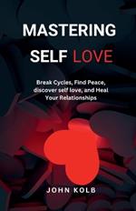 Mastering Self-Love: Break Cycles, Find Peace, discover self-love, and Heal Your Relationships