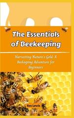 The Essentials of Beekeeping: Harvesting Nature's Gold: A Beekeeping Adventure for Beginners