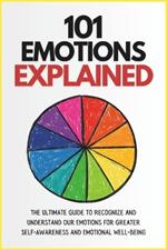 101 Emotions Explained: The Ultimate Guide to Recognize and Understand Our Feelings for Greater Self-Awareness and Emotional Well-Being