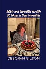 Edible and Digestible for Life: 50 Ways to Feel Incredible